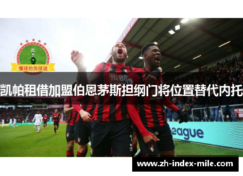 凯帕租借加盟伯恩茅斯担纲门将位置替代内托 凯帕租借加盟伯恩茅斯担纲门将位置替代内托
