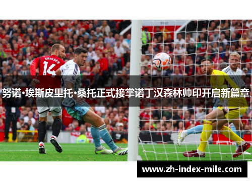 努诺·埃斯皮里托·桑托正式接掌诺丁汉森林帅印开启新篇章