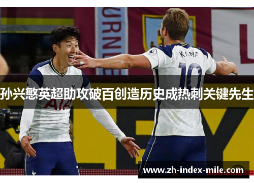 孙兴慜英超助攻破百创造历史成热刺关键先生 孙兴慜英超助攻破百创造历史成热刺关键先生
