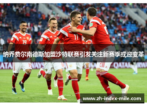 纳乔费尔南德斯加盟沙特联赛引发关注新赛季或迎变革