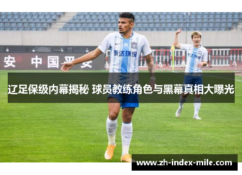 辽足保级内幕揭秘 球员教练角色与黑幕真相大曝光