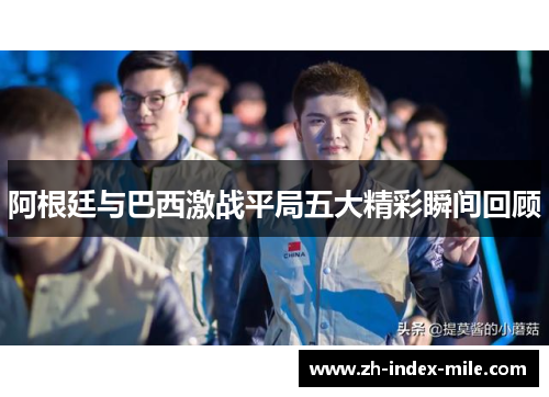 阿根廷与巴西激战平局五大精彩瞬间回顾