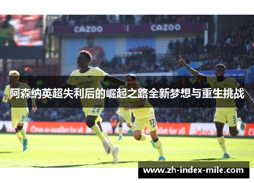 阿森纳英超失利后的崛起之路全新梦想与重生挑战