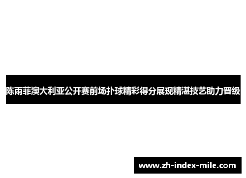 陈雨菲澳大利亚公开赛前场扑球精彩得分展现精湛技艺助力晋级 陈雨菲澳大利亚公开赛前场扑球精彩得分展现精湛技艺助力晋级