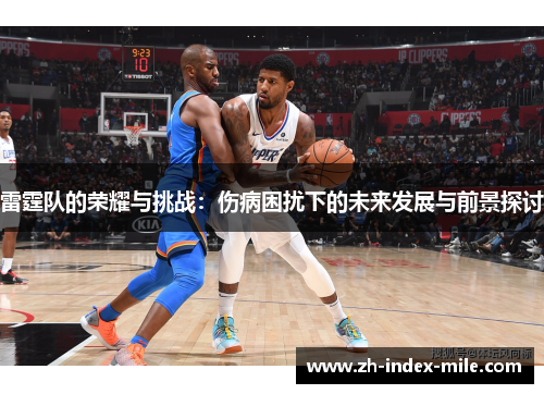雷霆队的荣耀与挑战:伤病困扰下的未来发展与前景探讨 雷霆队的荣耀与挑战:伤病困扰下的未来发展与前景探讨