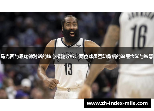 马克西与恩比德对话的核心精髓分析:两位球员互动背后的深层含义与智慧 马克西与恩比德对话的核心精髓分析:两位球员互动背后的深层含义与智慧