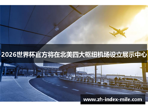 2026世界杯官方将在北美四大枢纽机场设立展示中心 2026世界杯官方将在北美四大枢纽机场设立展示中心