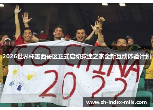 2026世界杯墨西哥区正式启动球迷之家全新互动体验计划 2026世界杯墨西哥区正式启动球迷之家全新互动体验计划