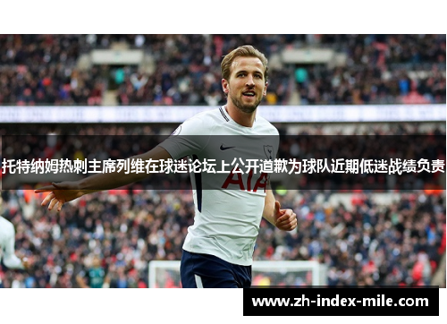 托特纳姆热刺主席列维在球迷论坛上公开道歉为球队近期低迷战绩负责 托特纳姆热刺主席列维在球迷论坛上公开道歉为球队近期低迷战绩负责