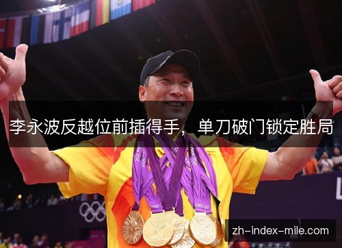 李永波反越位前插得手,单刀破门锁定胜局 李永波反越位前插得手,单刀破门锁定胜局